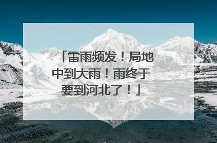雷雨频发！局地中到大雨！雨终于要到河北了！